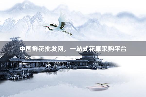 中国鲜花批发网，一站式花草采购平台