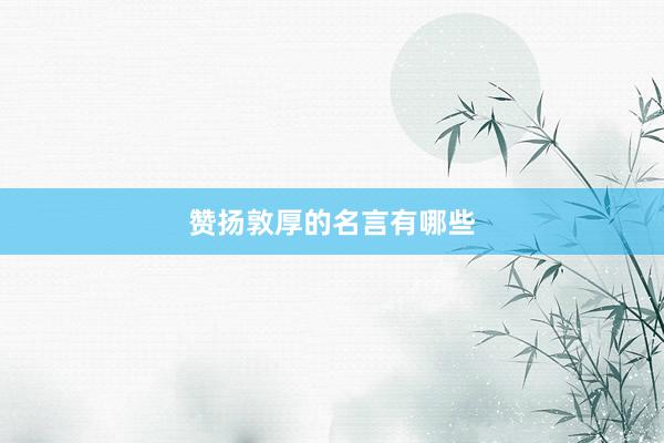 赞扬敦厚的名言有哪些