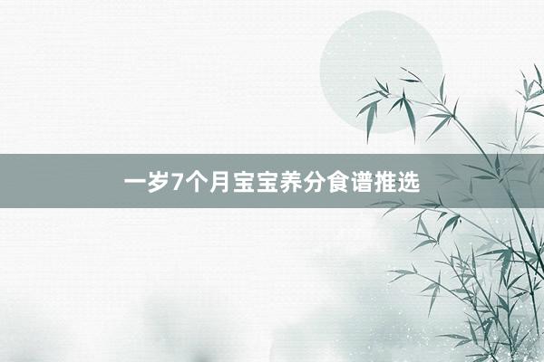 一岁7个月宝宝养分食谱推选